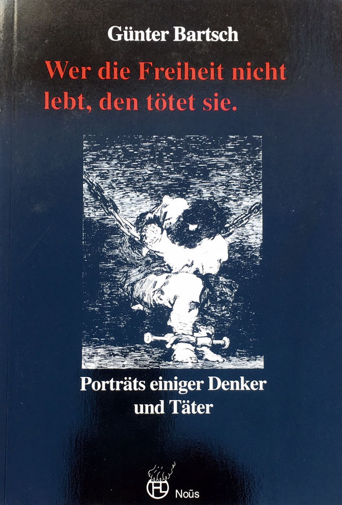 Günter Bartsch: Wer die Freiheit nicht lebt, den tötet sie. Porträts einiger Denker und Täter